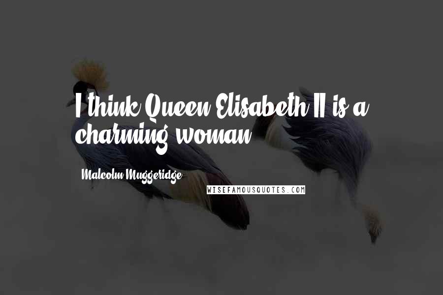 Malcolm Muggeridge Quotes: I think Queen Elisabeth II is a charming woman.