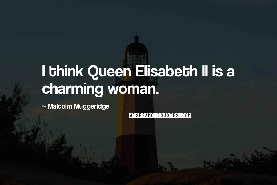 Malcolm Muggeridge Quotes: I think Queen Elisabeth II is a charming woman.