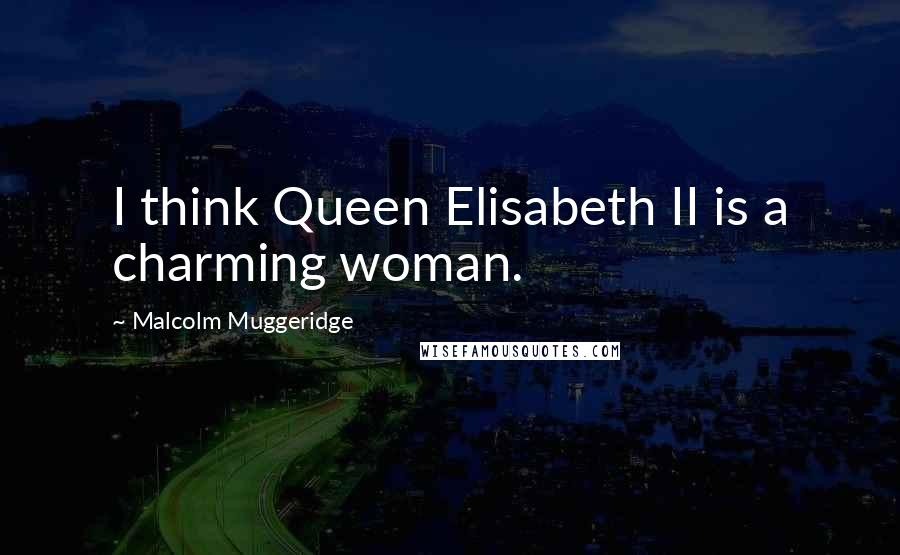 Malcolm Muggeridge Quotes: I think Queen Elisabeth II is a charming woman.