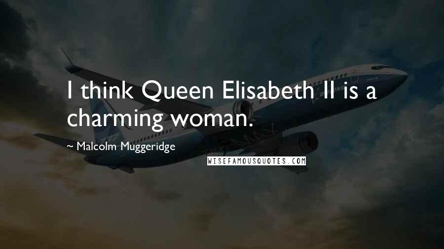 Malcolm Muggeridge Quotes: I think Queen Elisabeth II is a charming woman.