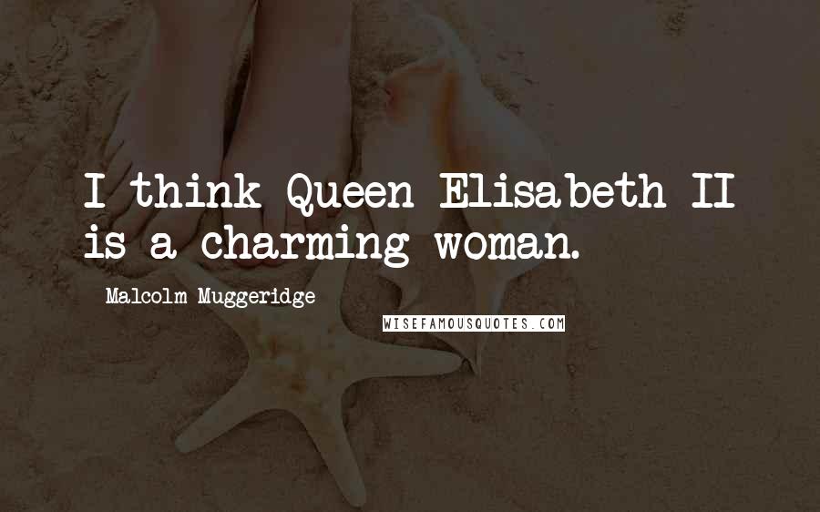 Malcolm Muggeridge Quotes: I think Queen Elisabeth II is a charming woman.