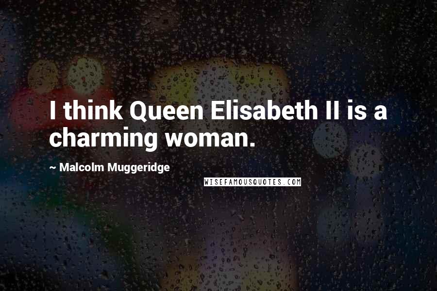 Malcolm Muggeridge Quotes: I think Queen Elisabeth II is a charming woman.