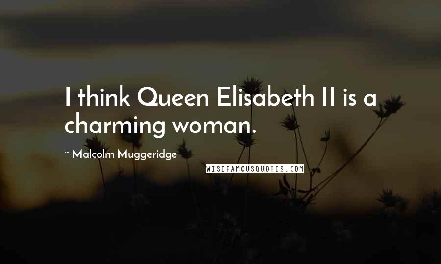 Malcolm Muggeridge Quotes: I think Queen Elisabeth II is a charming woman.