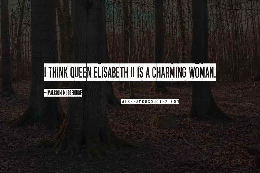 Malcolm Muggeridge Quotes: I think Queen Elisabeth II is a charming woman.