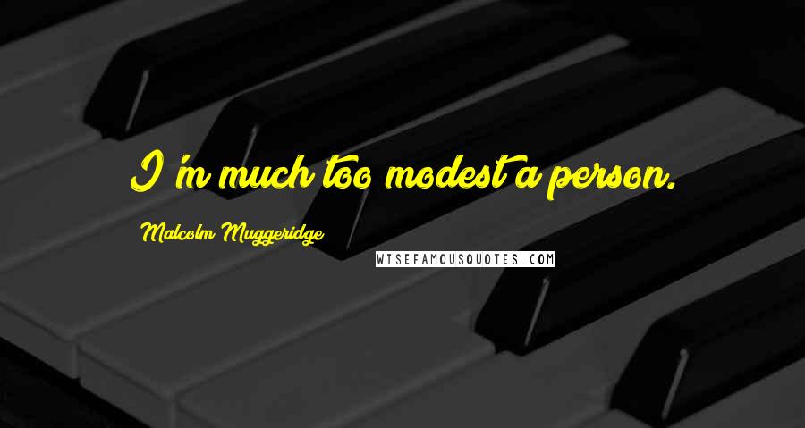 Malcolm Muggeridge Quotes: I'm much too modest a person.