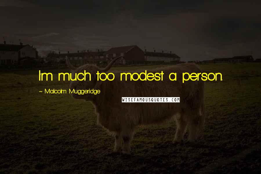 Malcolm Muggeridge Quotes: I'm much too modest a person.