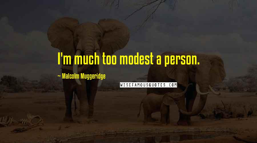 Malcolm Muggeridge Quotes: I'm much too modest a person.