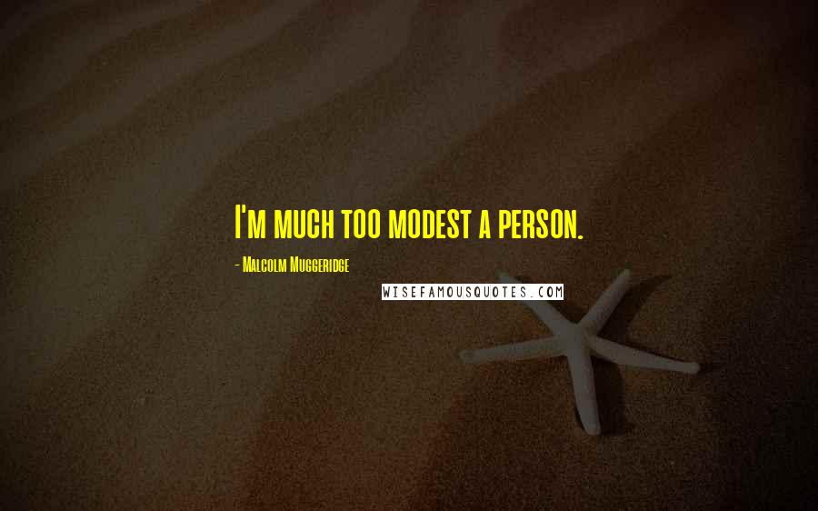 Malcolm Muggeridge Quotes: I'm much too modest a person.