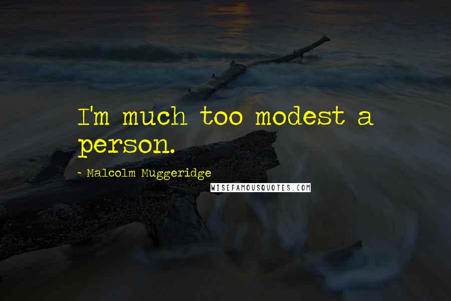 Malcolm Muggeridge Quotes: I'm much too modest a person.