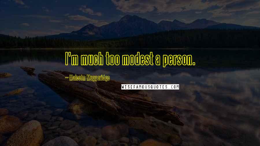 Malcolm Muggeridge Quotes: I'm much too modest a person.