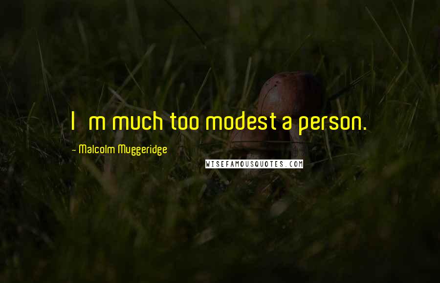 Malcolm Muggeridge Quotes: I'm much too modest a person.