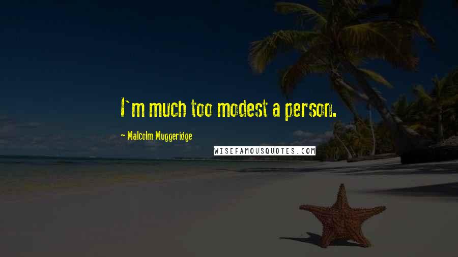 Malcolm Muggeridge Quotes: I'm much too modest a person.