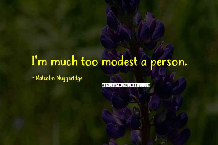 Malcolm Muggeridge Quotes: I'm much too modest a person.