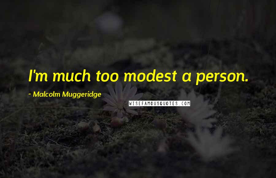 Malcolm Muggeridge Quotes: I'm much too modest a person.