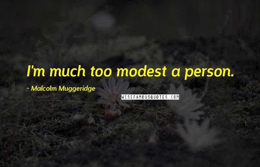 Malcolm Muggeridge Quotes: I'm much too modest a person.