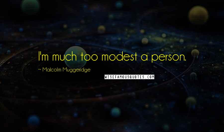 Malcolm Muggeridge Quotes: I'm much too modest a person.