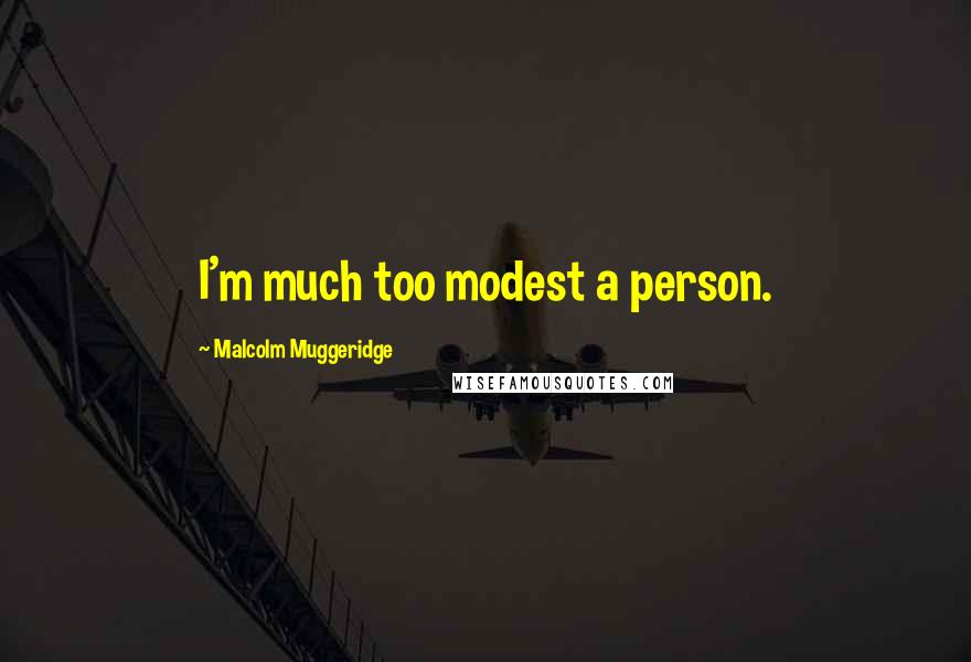 Malcolm Muggeridge Quotes: I'm much too modest a person.