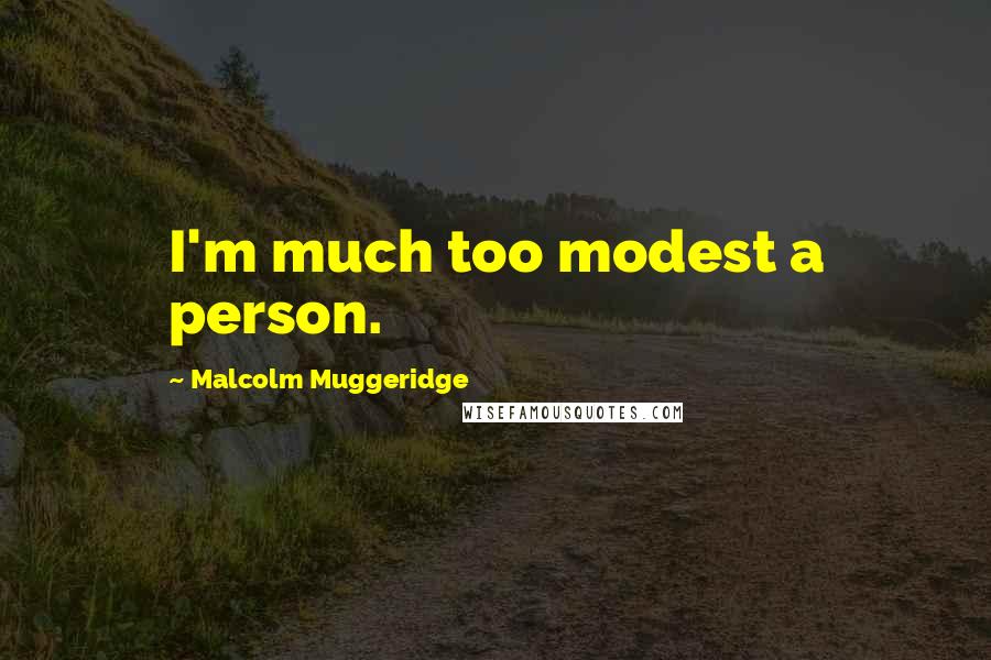 Malcolm Muggeridge Quotes: I'm much too modest a person.