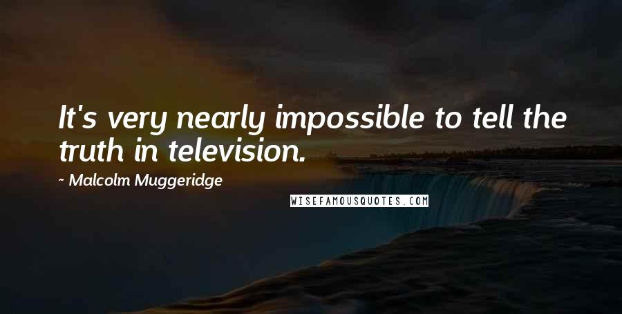 Malcolm Muggeridge Quotes: It's very nearly impossible to tell the truth in television.