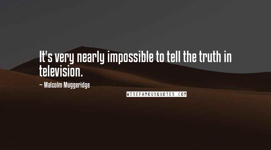 Malcolm Muggeridge Quotes: It's very nearly impossible to tell the truth in television.