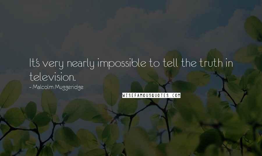 Malcolm Muggeridge Quotes: It's very nearly impossible to tell the truth in television.