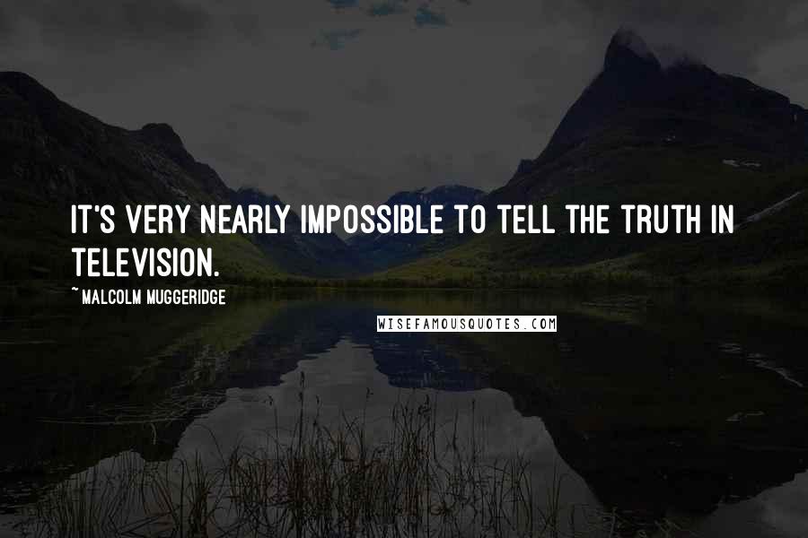 Malcolm Muggeridge Quotes: It's very nearly impossible to tell the truth in television.