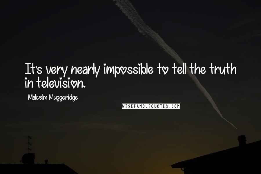 Malcolm Muggeridge Quotes: It's very nearly impossible to tell the truth in television.