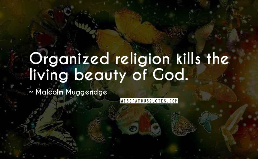 Malcolm Muggeridge Quotes: Organized religion kills the living beauty of God.