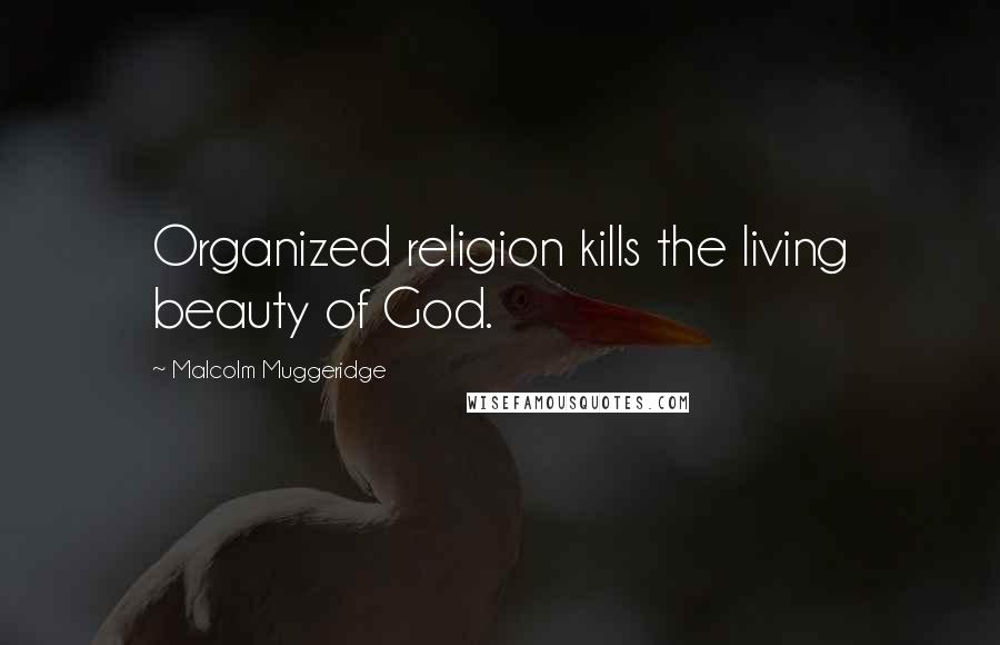 Malcolm Muggeridge Quotes: Organized religion kills the living beauty of God.