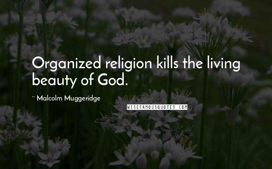 Malcolm Muggeridge Quotes: Organized religion kills the living beauty of God.