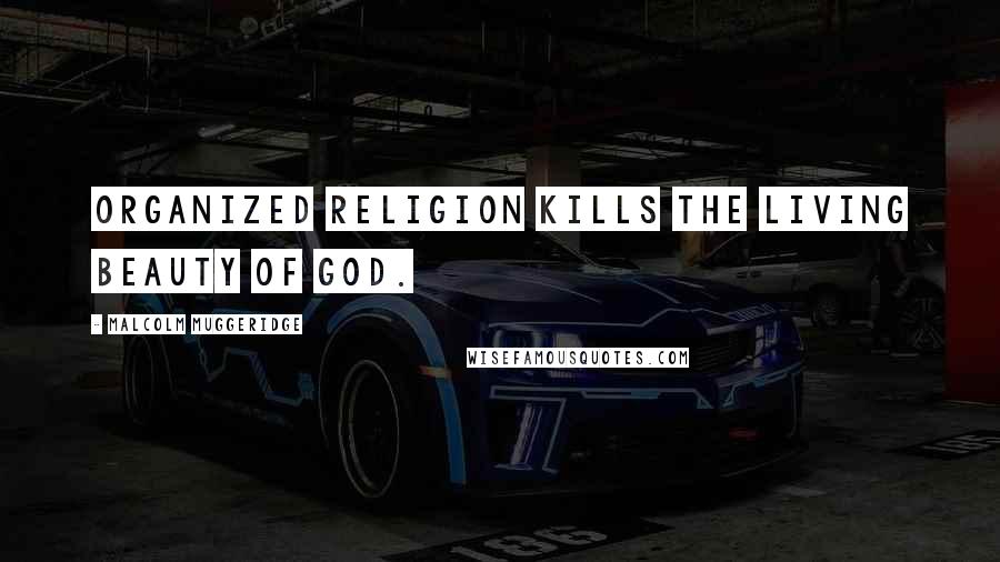 Malcolm Muggeridge Quotes: Organized religion kills the living beauty of God.