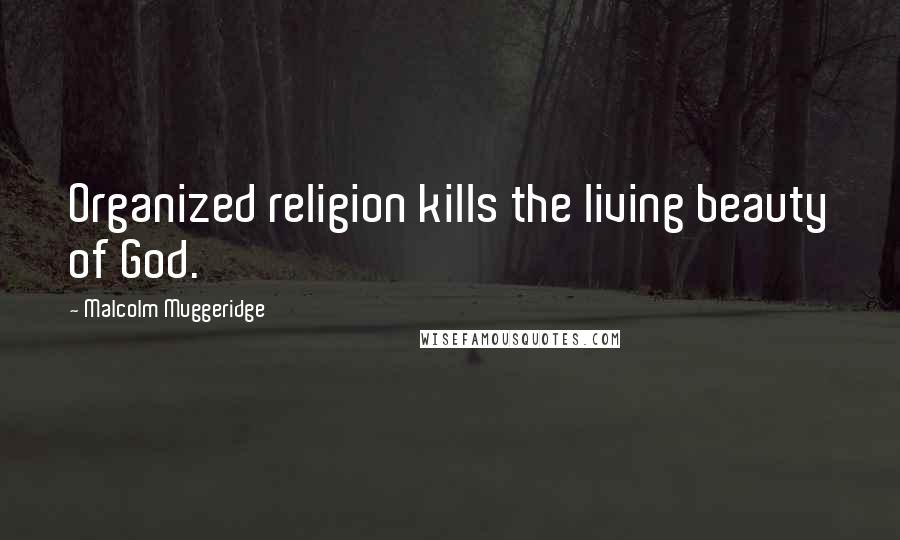 Malcolm Muggeridge Quotes: Organized religion kills the living beauty of God.