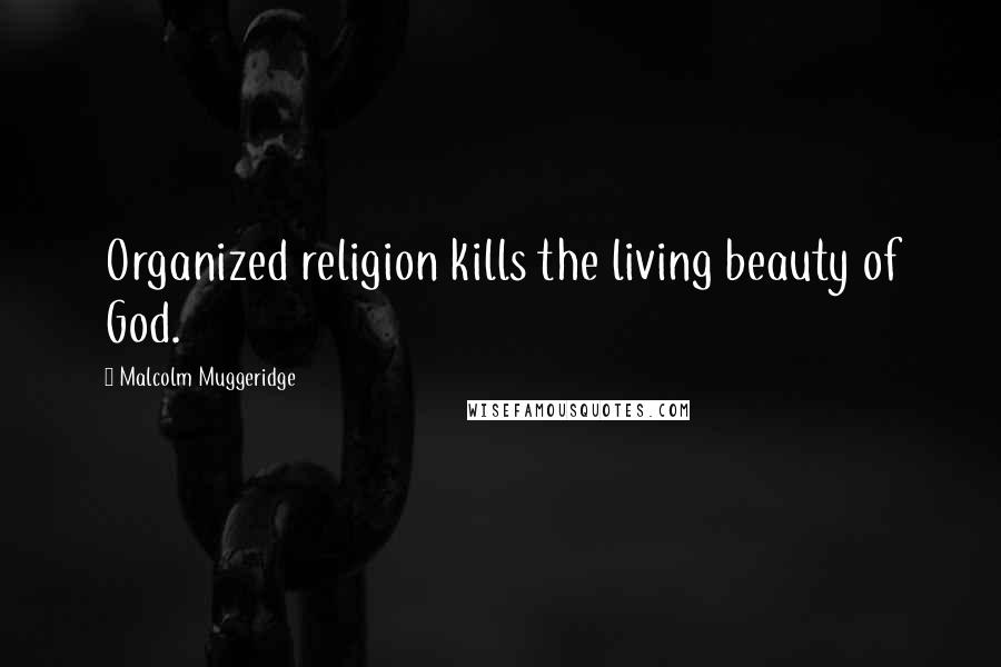 Malcolm Muggeridge Quotes: Organized religion kills the living beauty of God.