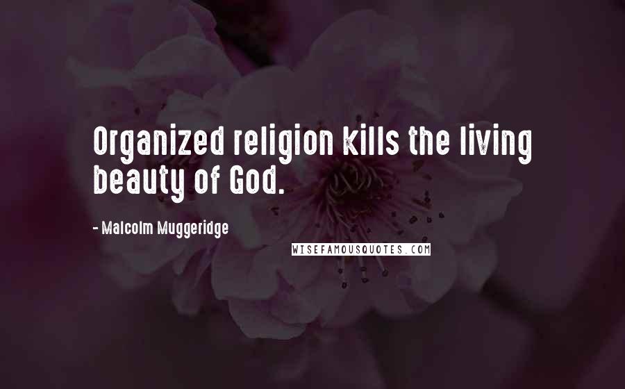 Malcolm Muggeridge Quotes: Organized religion kills the living beauty of God.