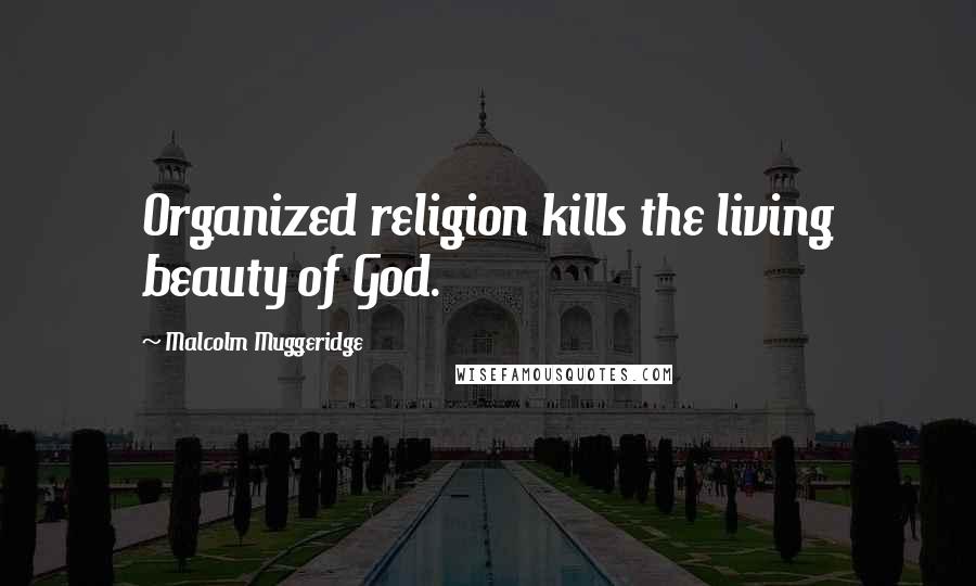Malcolm Muggeridge Quotes: Organized religion kills the living beauty of God.