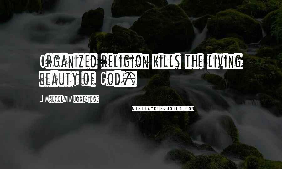 Malcolm Muggeridge Quotes: Organized religion kills the living beauty of God.