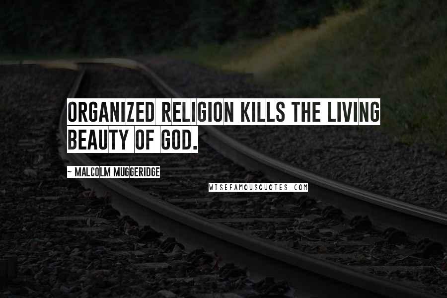 Malcolm Muggeridge Quotes: Organized religion kills the living beauty of God.