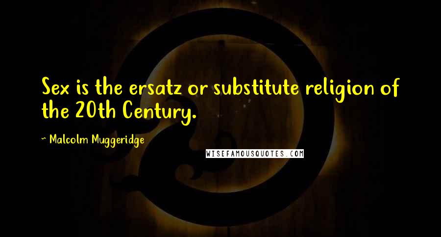 Malcolm Muggeridge Quotes: Sex is the ersatz or substitute religion of the 20th Century.