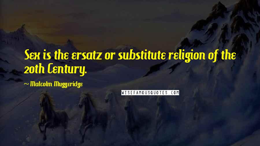 Malcolm Muggeridge Quotes: Sex is the ersatz or substitute religion of the 20th Century.