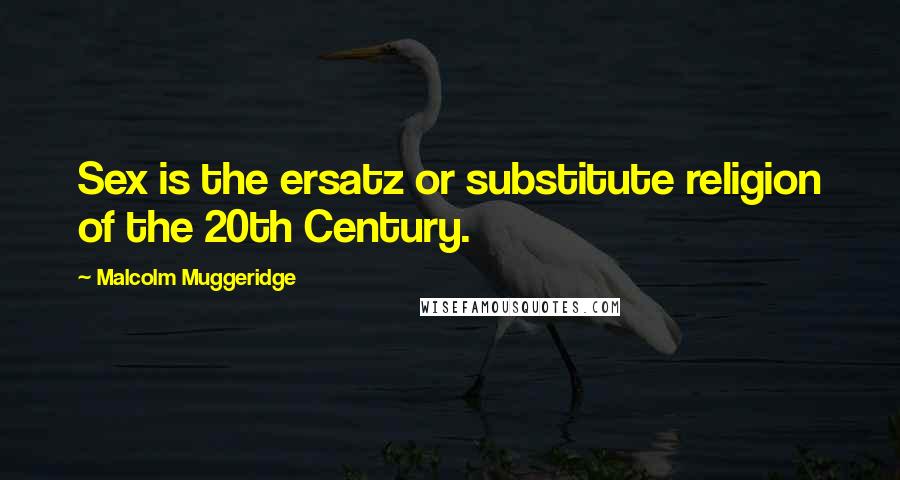 Malcolm Muggeridge Quotes: Sex is the ersatz or substitute religion of the 20th Century.