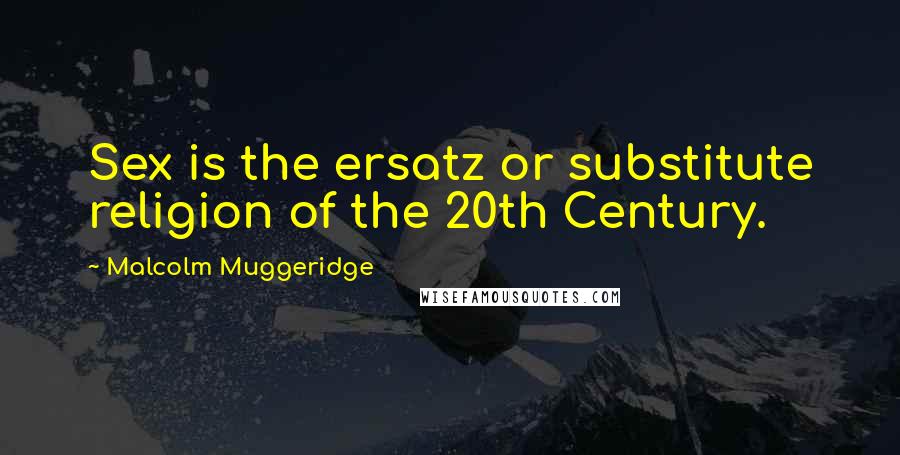 Malcolm Muggeridge Quotes: Sex is the ersatz or substitute religion of the 20th Century.