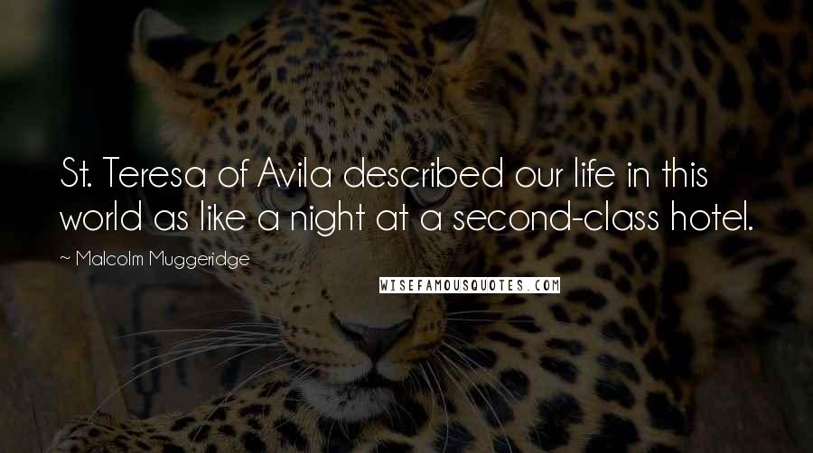 Malcolm Muggeridge Quotes: St. Teresa of Avila described our life in this world as like a night at a second-class hotel.