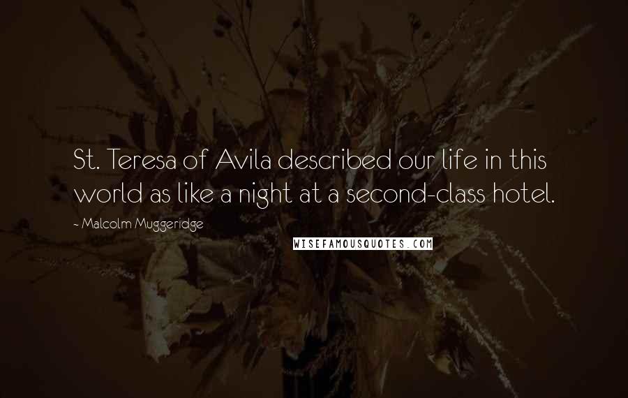 Malcolm Muggeridge Quotes: St. Teresa of Avila described our life in this world as like a night at a second-class hotel.