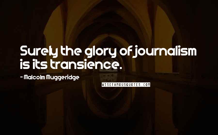 Malcolm Muggeridge Quotes: Surely the glory of journalism is its transience.