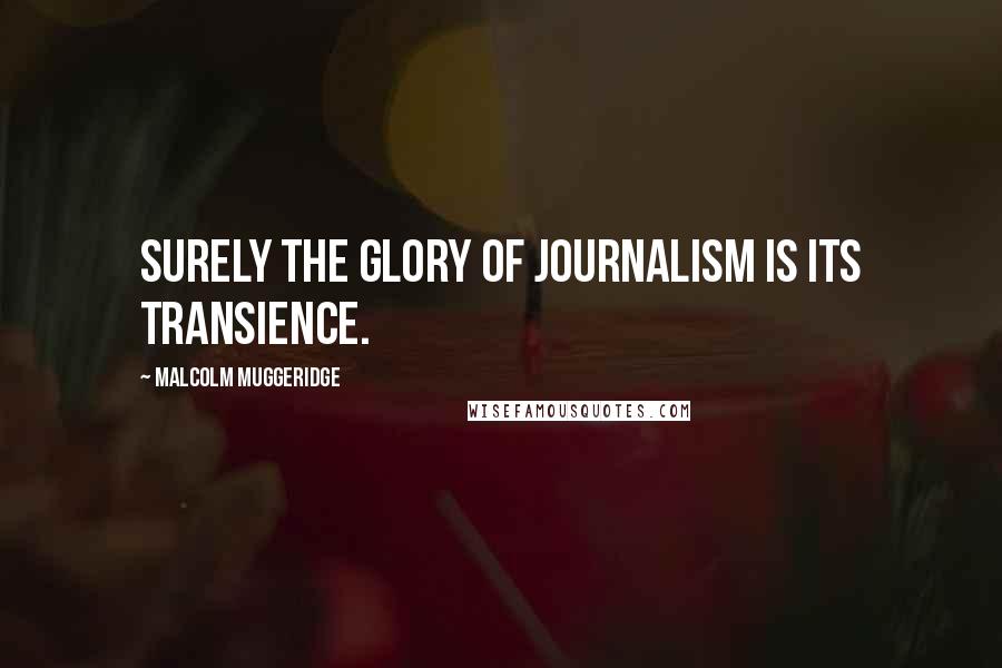 Malcolm Muggeridge Quotes: Surely the glory of journalism is its transience.