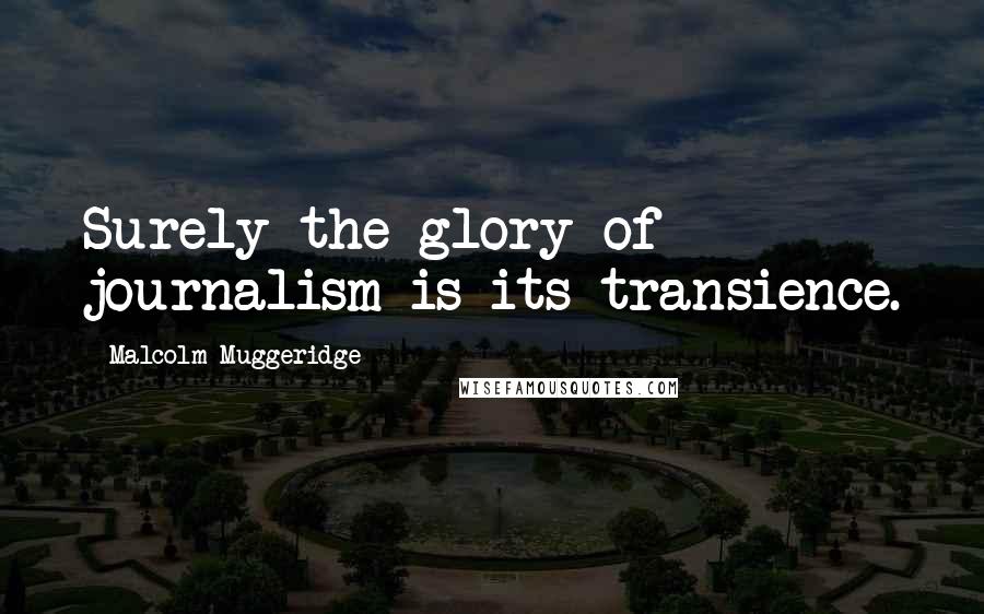 Malcolm Muggeridge Quotes: Surely the glory of journalism is its transience.