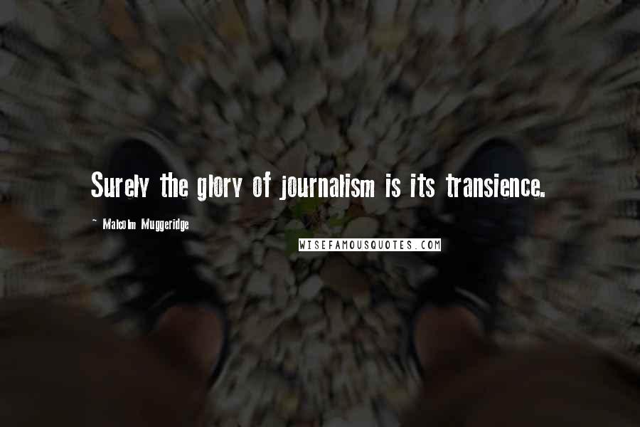 Malcolm Muggeridge Quotes: Surely the glory of journalism is its transience.