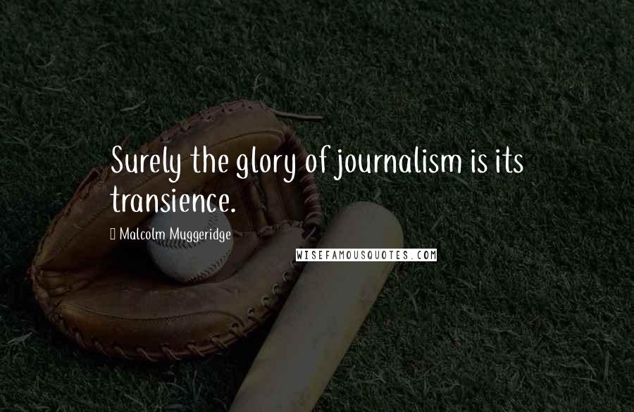 Malcolm Muggeridge Quotes: Surely the glory of journalism is its transience.