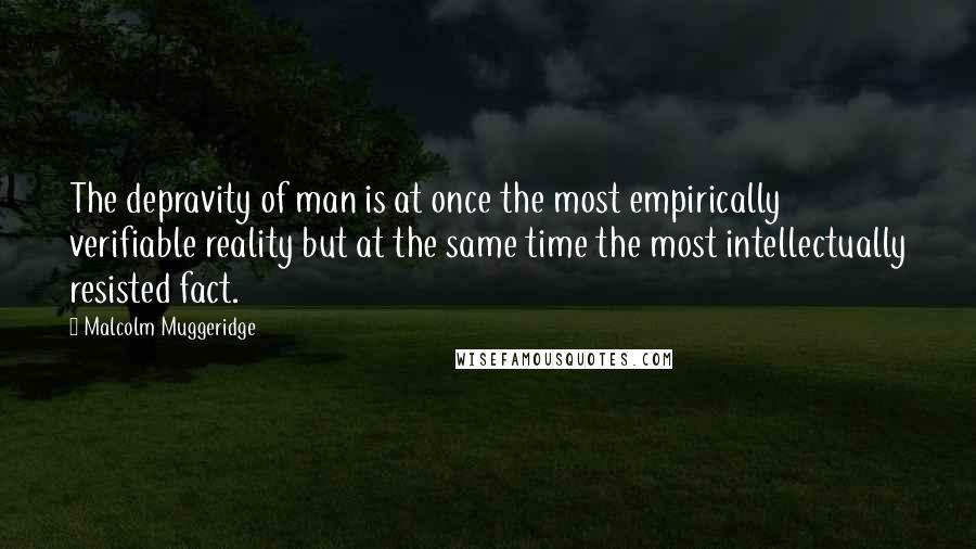 Malcolm Muggeridge Quotes: The depravity of man is at once the most empirically verifiable reality but at the same time the most intellectually resisted fact.