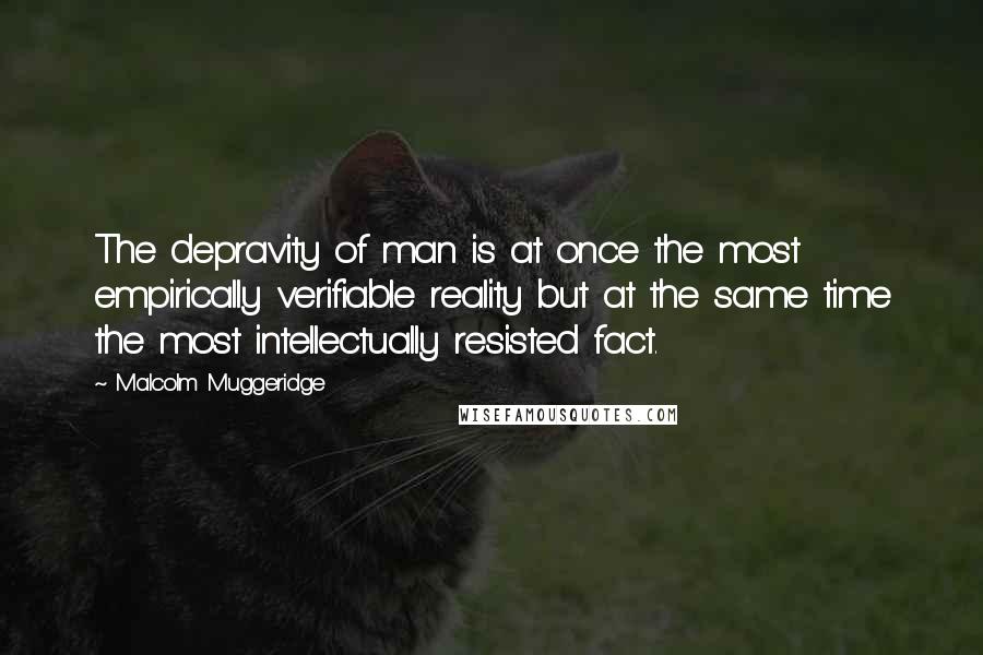 Malcolm Muggeridge Quotes: The depravity of man is at once the most empirically verifiable reality but at the same time the most intellectually resisted fact.